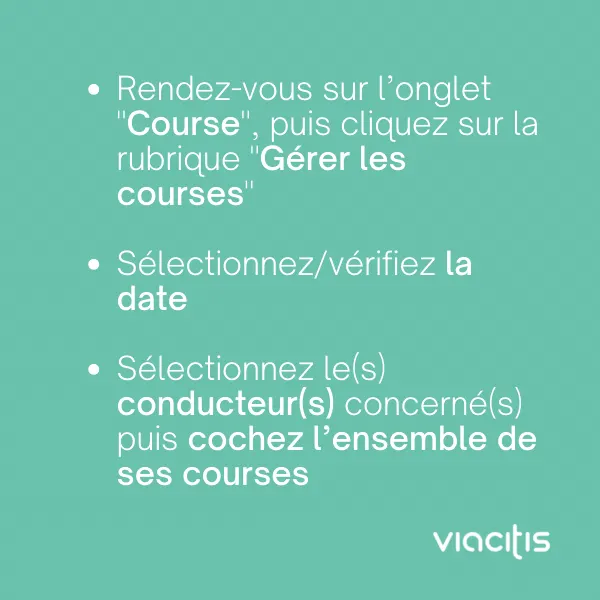 Rendez-vous sur l’onglet « Course », puis cliquez sur la rubrique « Gérer les courses ». Sélectionnez/vérifiez la date. Sélectionnez le(s) conducteur(s) concerné(s) puis cochez l’ensemble de ses courses.