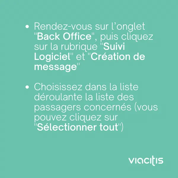 Rendez-vous sur l’onglet « Back Office », puis cliquez sur la rubrique « Suivi Logiciel » et « Création de message ». Choisissez dans la liste déroulante la liste des passagers concernés (vous pouvez cliquer sur « Sélectionner tout »).