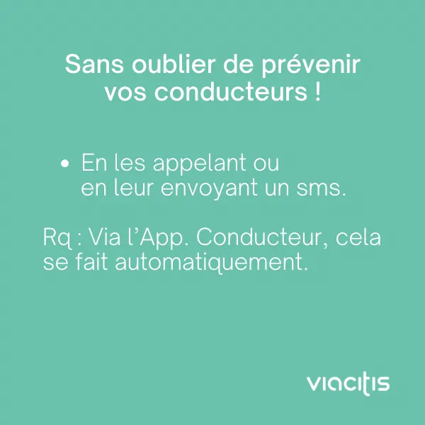 Sans oublier de prévenir vos conducteurs ! En les appelant ou en leur envoyant un sms. Rq : via l’App. Conducteur, cela se fait automatiquement.