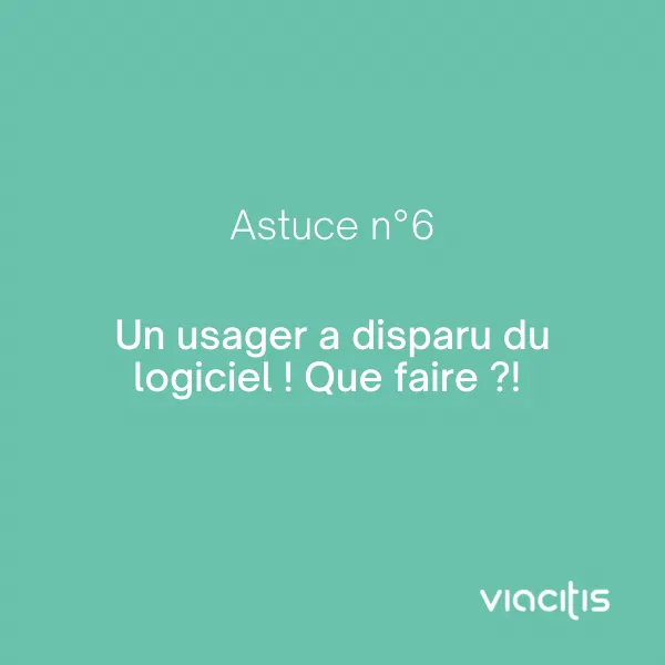 Astuce n°6 : Un usager a disparu du logiciel ! Que faire ?!