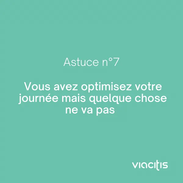 Astuce n°7 : Vous avez optimisé votre journée mais quelque chose ne va pas